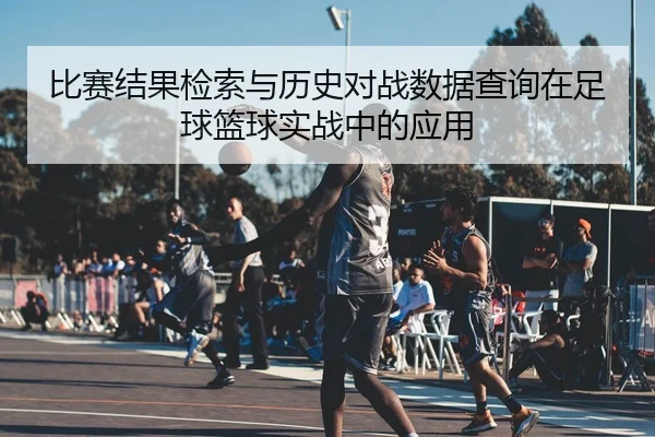 比赛结果检索与历史对战数据查询在足球篮球实战中的应用